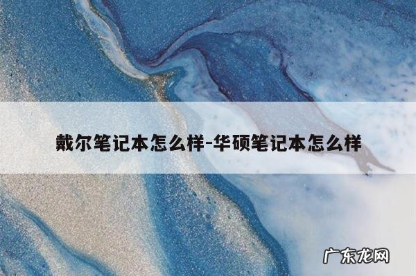 戴尔笔记本怎么样-华硕笔记本怎么样