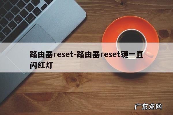 路由器reset-路由器reset键一直闪红灯