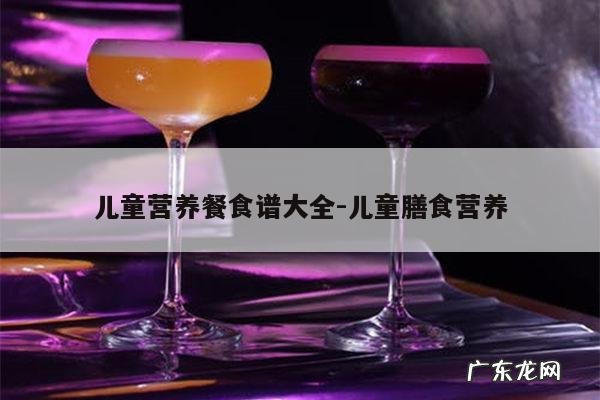 儿童营养餐食谱大全-儿童膳食营养