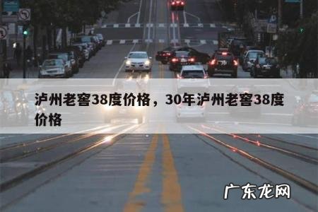 泸州老窖38度价格,30年泸州老窖38度价格