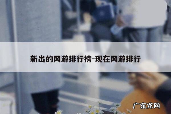 新出的网游排行榜-现在网游排行
