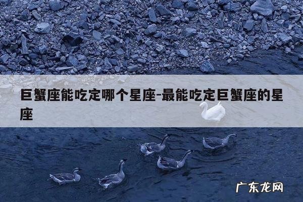 巨蟹座能吃定哪个星座-最能吃定巨蟹座的星座