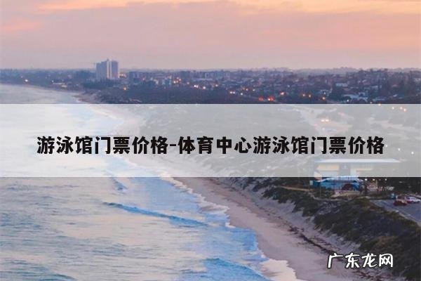 游泳馆门票价格-体育中心游泳馆门票价格