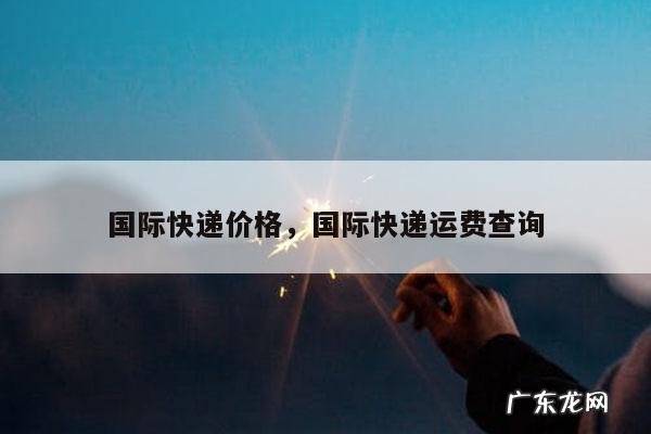 国际快递价格,国际快递运费查询