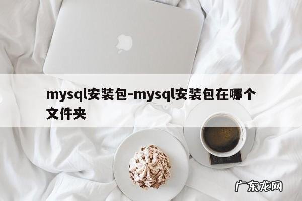 mysql安装包-mysql安装包在哪个文件夹