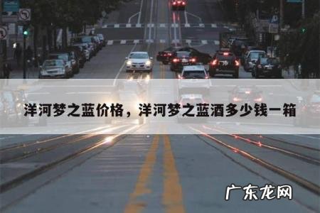 洋河梦之蓝价格,洋河梦之蓝酒多少钱一箱