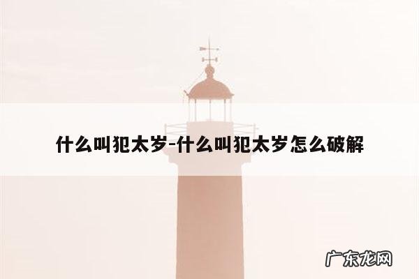 什么叫犯太岁-什么叫犯太岁怎么破解