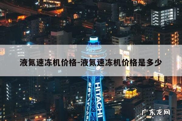 液氮速冻机价格-液氮速冻机价格是多少