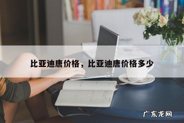 比亚迪唐价格,比亚迪唐价格多少