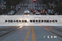 多功能小吃车价格，哪里有卖多功能小吃车