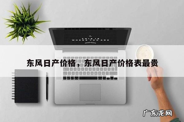 东风日产价格,东风日产价格表最贵