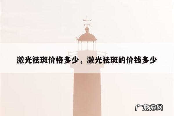 激光祛斑价格多少,激光祛斑的价钱多少