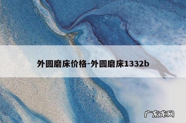 外圆磨床价格-外圆磨床1332b