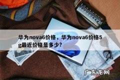华为nova6价格，华为nova6价格5g最近价格是多少?