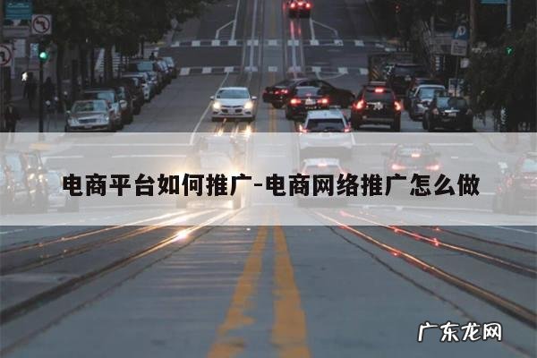 电商平台如何推广-电商网络推广怎么做