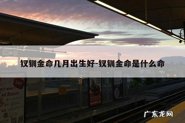 钗钏金命几月出生好-钗钏金命是什么命