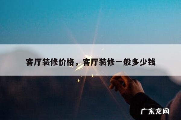 客厅装修价格,客厅装修一般多少钱
