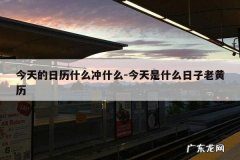 今天的日历什么冲什么-今天是什么日子老黄历