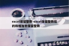 excel保留整数-excel保留整数后的和相加也保留整数