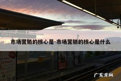 市场营销的核心是-市场营销的核心是什么