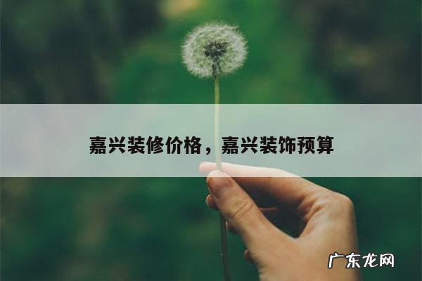 嘉兴装修价格,嘉兴装饰预算