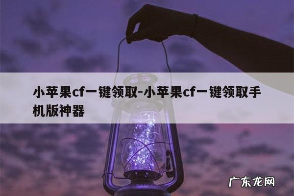 小苹果cf一键领取-小苹果cf一键领取手机版神器
