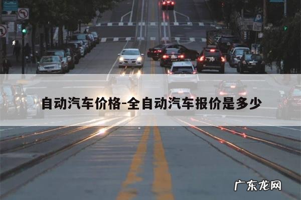 自动汽车价格-全自动汽车报价是多少