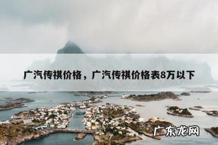 广汽传祺价格,广汽传祺价格表8万以下