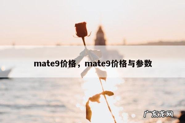 mate9价格,mate9价格与参数