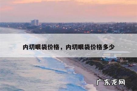 内切眼袋价格，内切眼袋价格多少