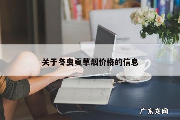 关于冬虫夏草烟价格的信息