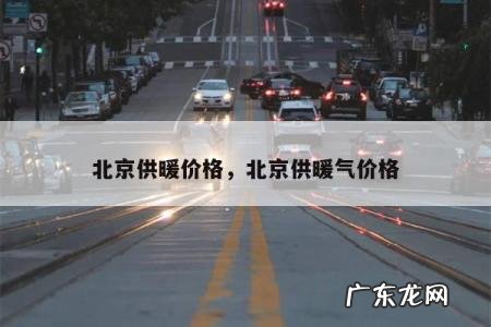 北京供暖价格，北京供暖气价格