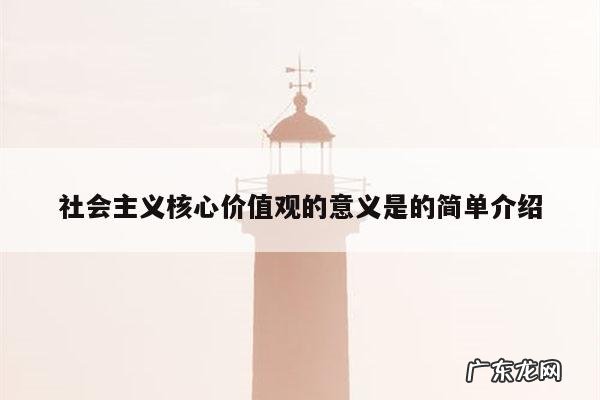 社会主义核心价值观的意义是的简单介绍
