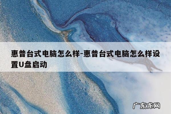 惠普台式电脑怎么样-惠普台式电脑怎么样设置U盘启动