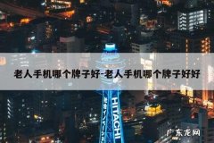 老人手机哪个牌子好-老人手机哪个牌子好好