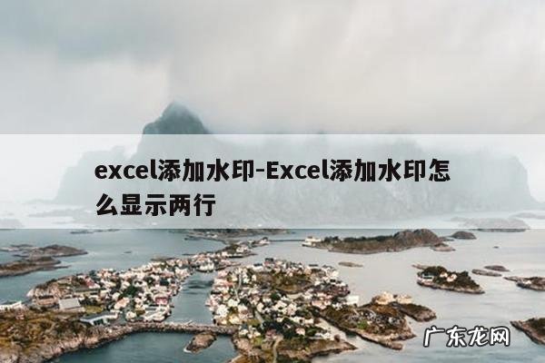 excel添加水印-Excel添加水印怎么显示两行