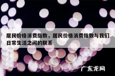 居民价格消费指数,居民价格消费指数与我们日常生活之间的联系