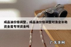 成品油价格调整，成品油价格调整对渔业补助资金是专项资金吗