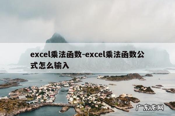 excel乘法函数-excel乘法函数公式怎么输入
