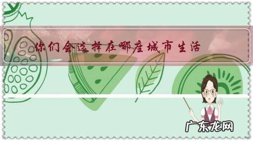 在哪个城市生活最好 你们会选择在哪座城市生活？