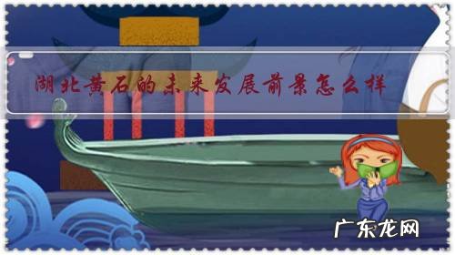 黄石发展前景如何 湖北黄石的未来发展前景怎么样?