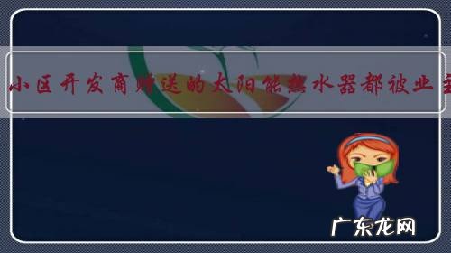 为什么很多小区开发商赠送的太阳能热水器都被业主拆了呢?真的不好用吗?