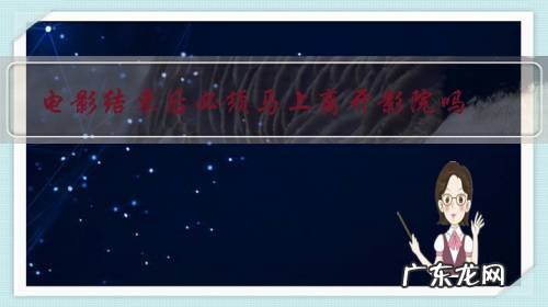 电影结束了 电影结束后必须马上离开影院吗?