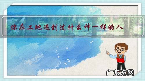 工地上都是什么人 你在工地遇到过什么神一样的人?