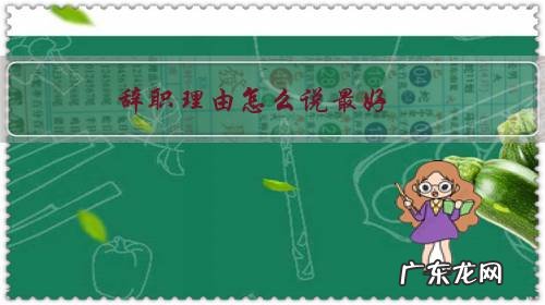 学生工辞职理由怎么说最好 辞职理由怎么说最好?