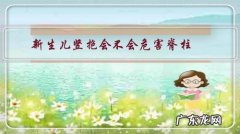 新生儿经常竖抱脊柱会变形吗 新生儿竖抱会不会危害脊柱？