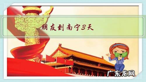 朋友到南宁3天,怎么个接待安排有特色?