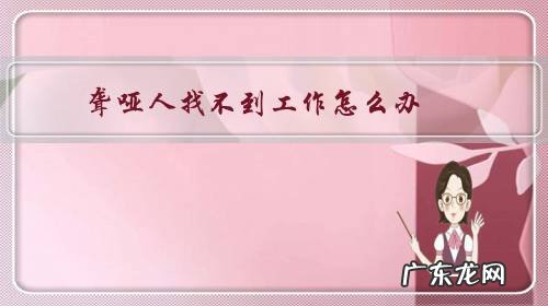 聋哑人找不到工作怎么办?找工作好难,没钱吃饭怎么办?