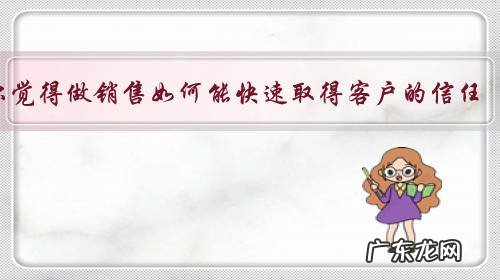 你觉得做销售如何能快速取得客户的信任?