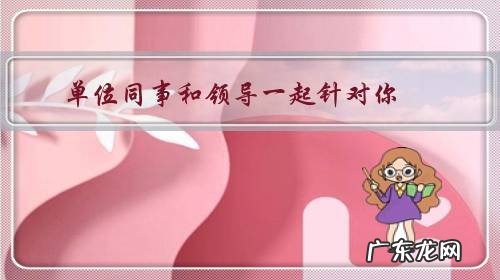 单位同事和领导一起针对你,被边缘化,其他同事落井下石,被孤立,领导安排新人顶替自己,要如何解困局?